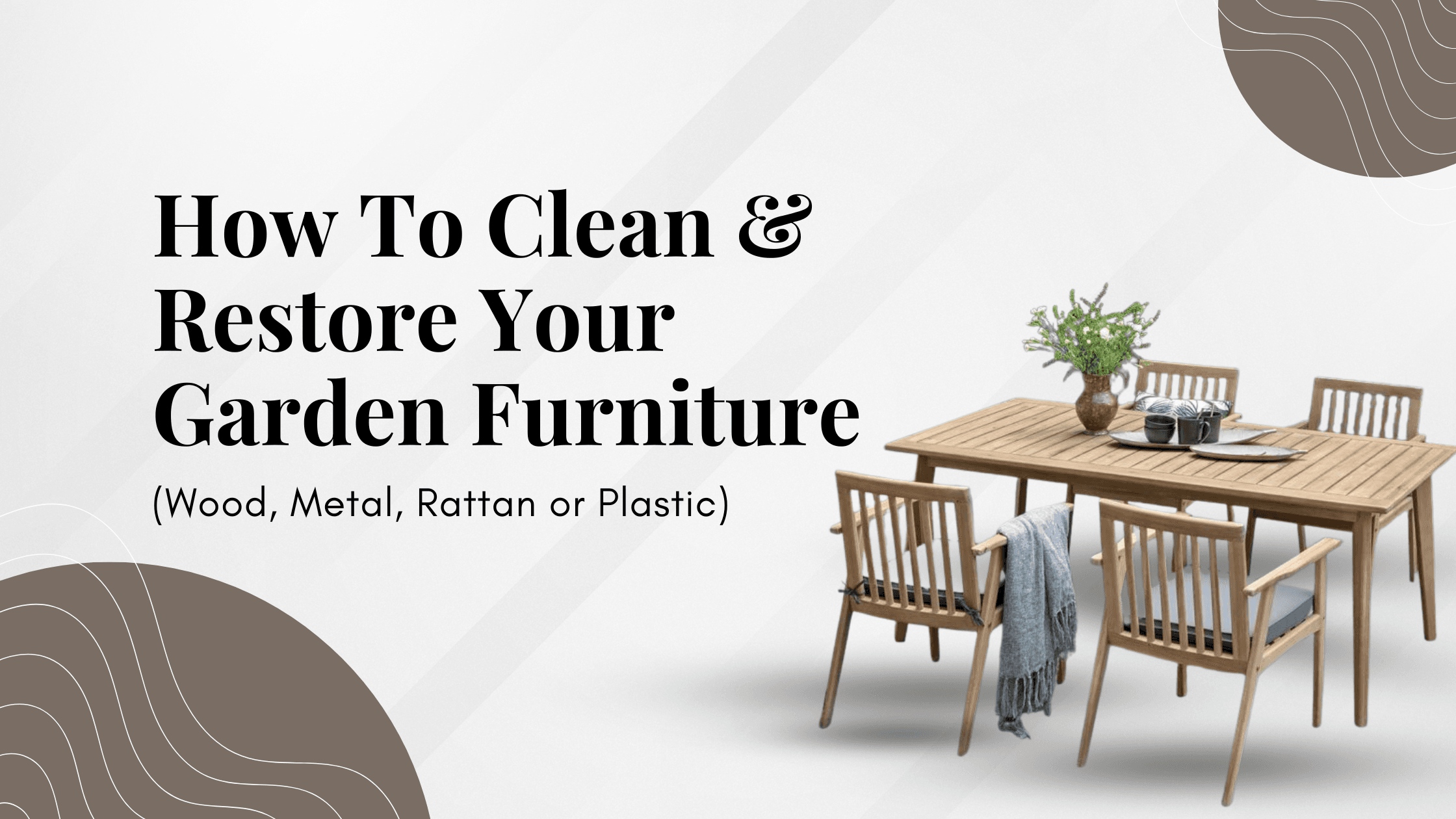 How To Clean And Restore Your Garden Furniture (Wood, Metal, Rattan or Plastic)
