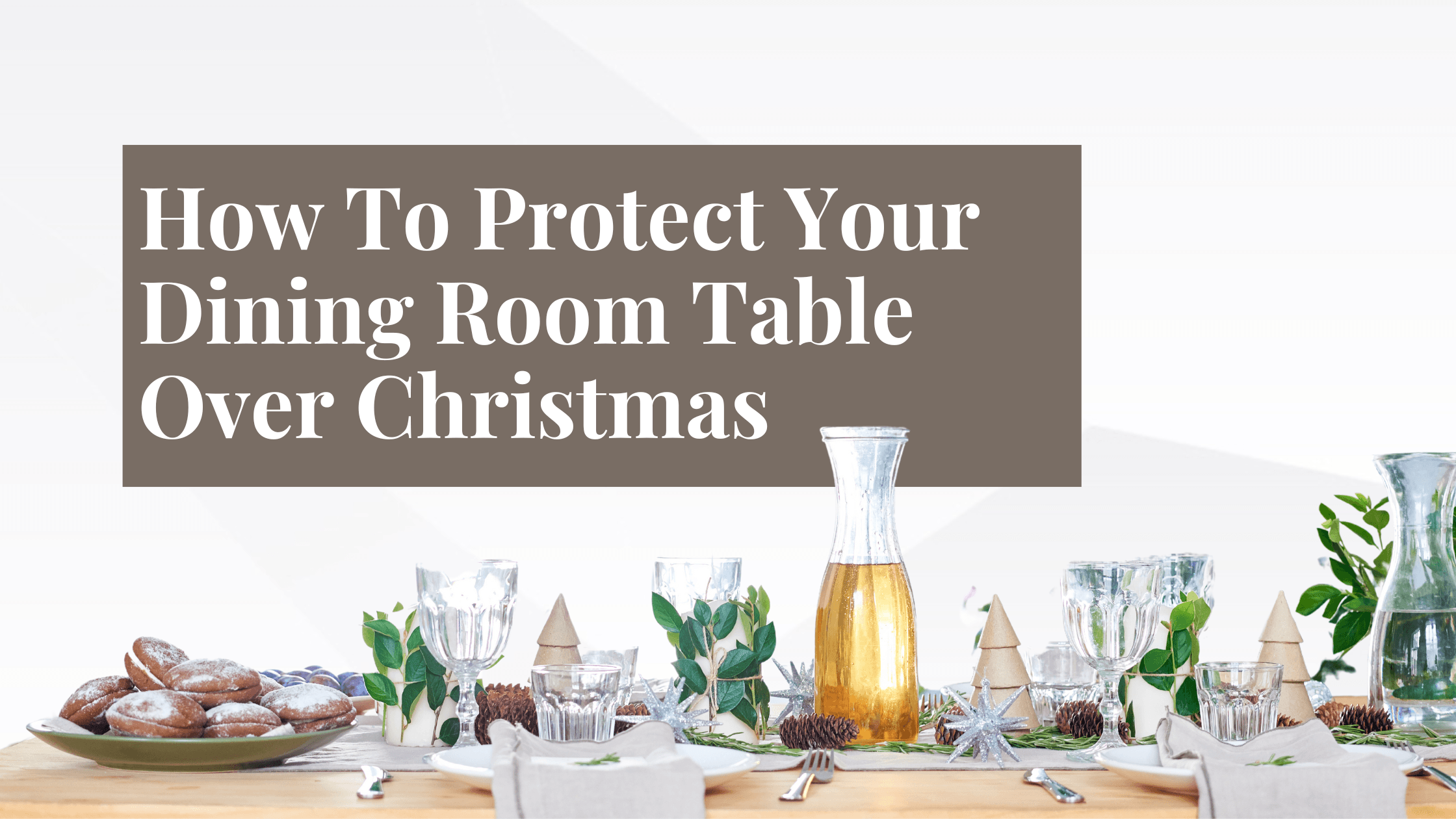 How To Protect Your Dining Room Table Over Christmas